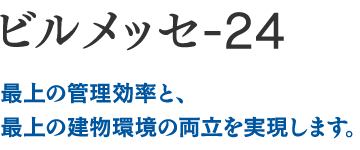 最上の管理効率と、最上の建物環境の両立を実現します。