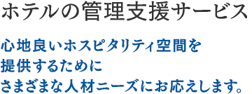 ホテルの管理支援サービス：心地良いホスピタリティ空間を提供するためにさまざまな人材ニーズにお応えします。